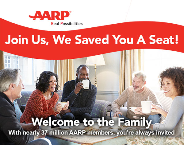 Join Us, We Saved You A Seat! Welcome to the Family With nearly 37 million AARP members, you're always invited