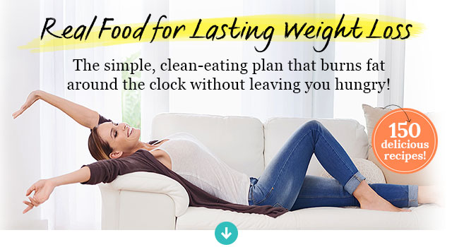 Real Food for Lasting Weight Loss The simple, clean-eating plan that burns fat around the clock without leaving you hungry! 150 delicious recipes!