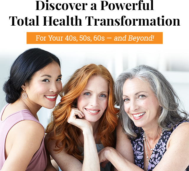 Discover a Powerful Total Health Transformation | For Your 40s, 50s, 60s Ã¢â¬â and Beyond!