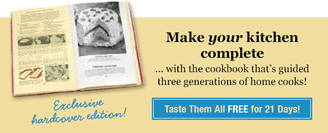 Make your kitchen complete ... with the cookbook that's guided three generations of home cooks! Taste Them All Free for 21 Days!