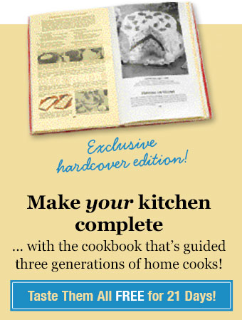 Make your kitchen complete ... with the cookbook that's guided three generations of home cooks! Taste Them All Free for 21 Days!