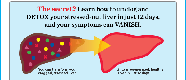 The secret? Learn how to unclog and DETOX your stressed-out liver in just 12 days, and your symptoms can VANISH. 